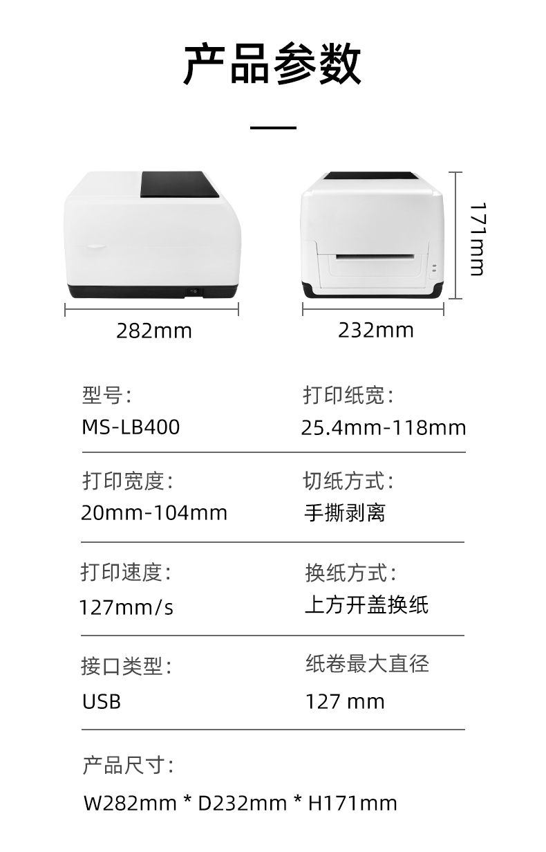 MS-LB400的產(chǎn)品參數(shù)，MS-LB400最大可裝入127mm直徑的紙卷、打印寬度最小為20mm最大為104mm、MS-LB400的產(chǎn)品尺寸為：長(zhǎng)282mm寬232mm高171mm